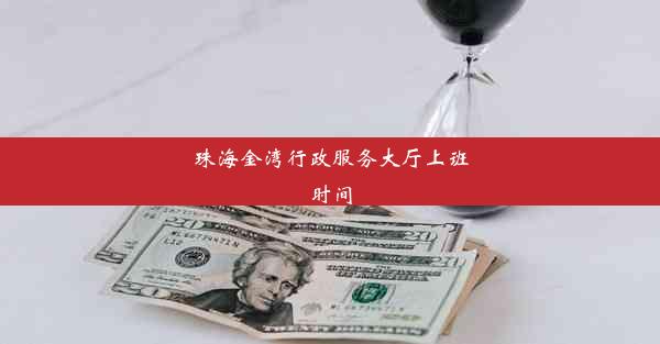 <b>珠海金湾行政服务大厅上班时间</b>