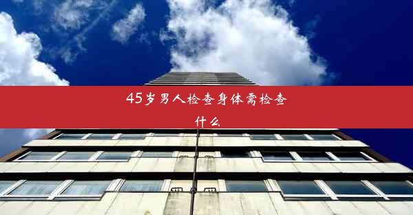 45岁男人检查身体需检查什么