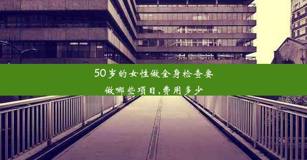 <b>50岁的女性做全身检查要做哪些项目,费用多少</b>