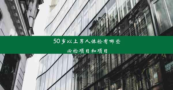 50岁以上男人体检有哪些必检项目和项目