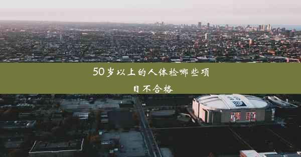 50岁以上的人体检哪些项目不合格