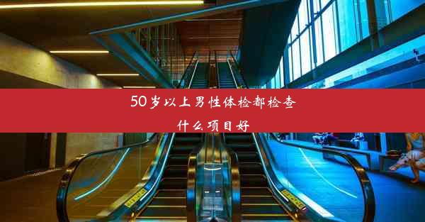 50岁以上男性体检都检查什么项目好