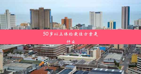 50岁以上体检最佳方案是什么