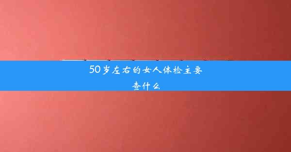 50岁左右的女人体检主要查什么