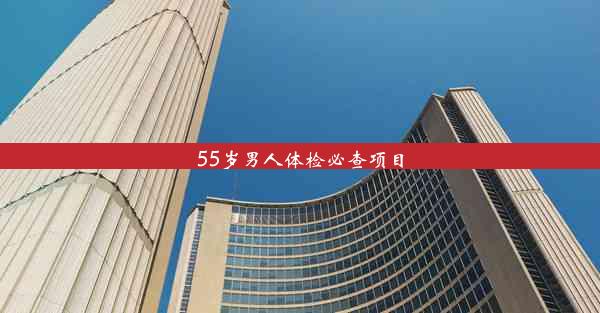 55岁男人体检必查项目