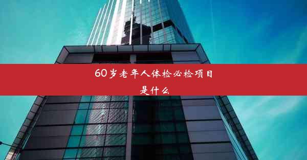 60岁老年人体检必检项目是什么