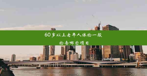 60岁以上老年人体检一般检查哪些项目