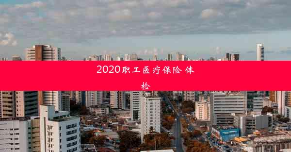 2020职工医疗保险 体检