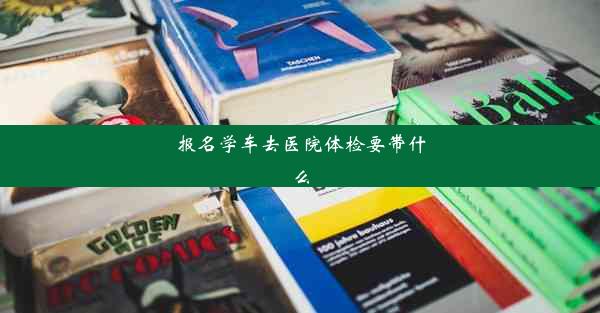 报名学车去医院体检要带什么