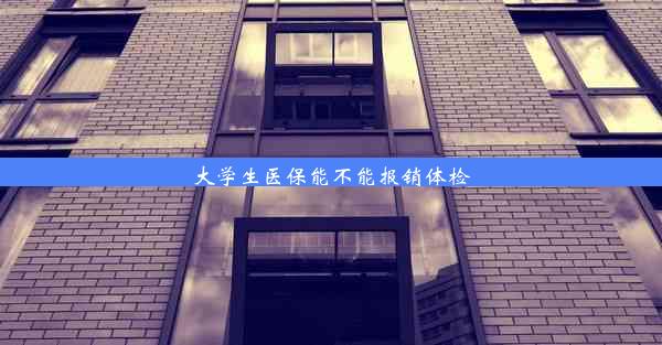 <b>大学生医保能不能报销体检</b>