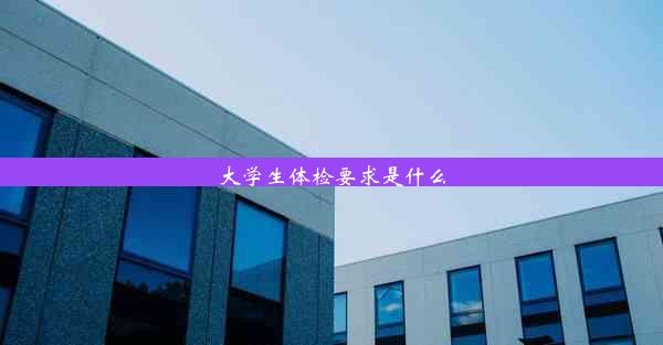 大学生体检要求是什么