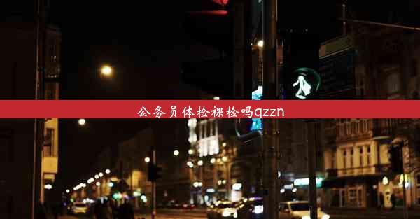 公务员体检裸检吗qzzn