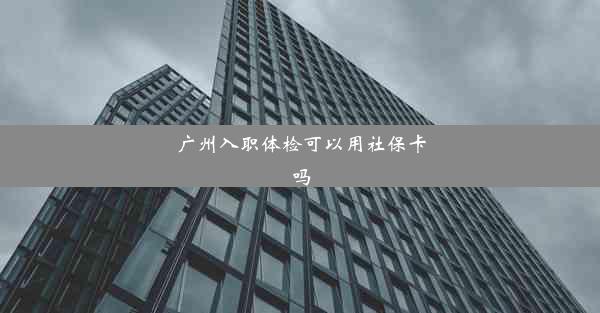 广州入职体检可以用社保卡吗