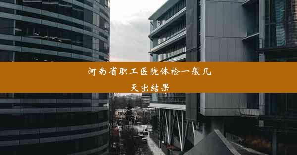 河南省职工医院体检一般几天出结果