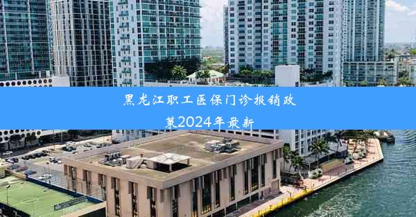 黑龙江职工医保门诊报销政策2024年最新