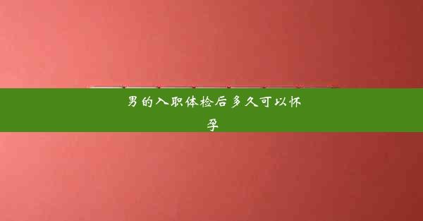 男的入职体检后多久可以怀孕