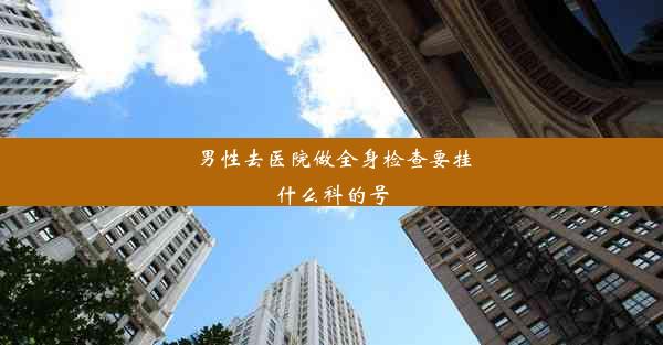 男性去医院做全身检查要挂什么科的号