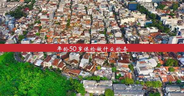 年龄50岁体检做什么检查