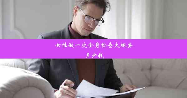 <b>女性做一次全身检查大概要多少钱</b>