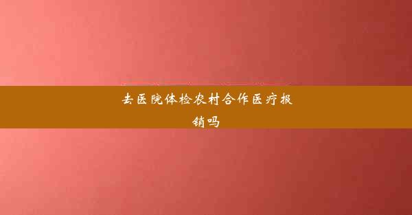 去医院体检农村合作医疗报销吗