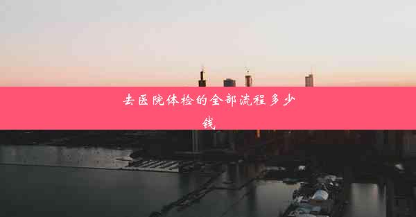 <b>去医院体检的全部流程多少钱</b>