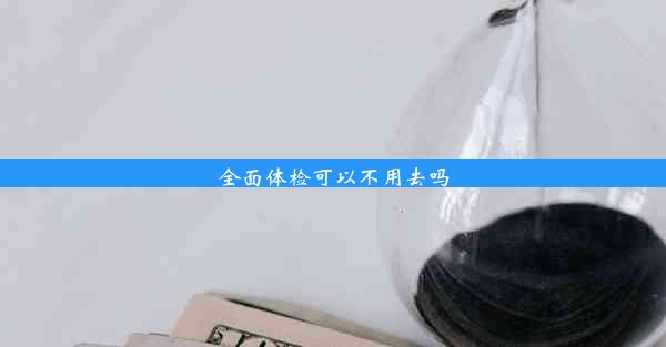 <b>全面体检可以不用去吗</b>