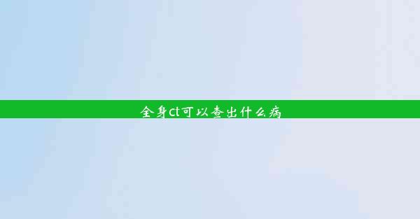 全身ct可以查出什么病