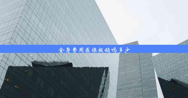 全身费用医保报销吗多少