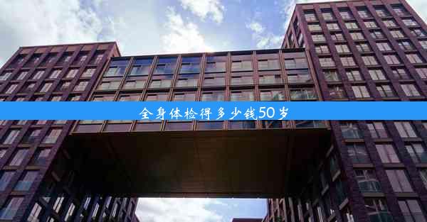 <b>全身体检得多少钱50岁</b>