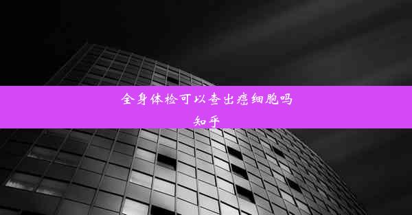 <b>全身体检可以查出癌细胞吗知乎</b>