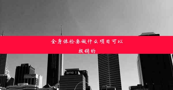 全身体检要做什么项目可以报销的