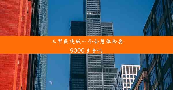 三甲医院做一个全身体检要9000多贵吗