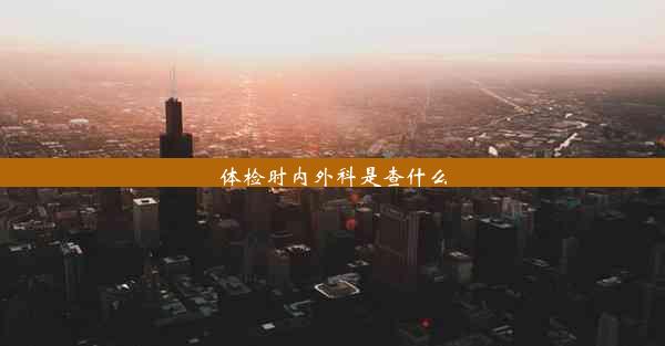 体检时内外科是查什么