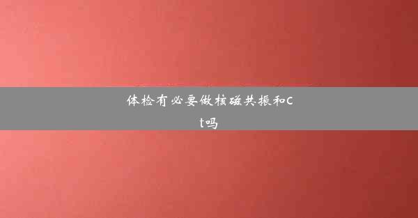 体检有必要做核磁共振和ct吗