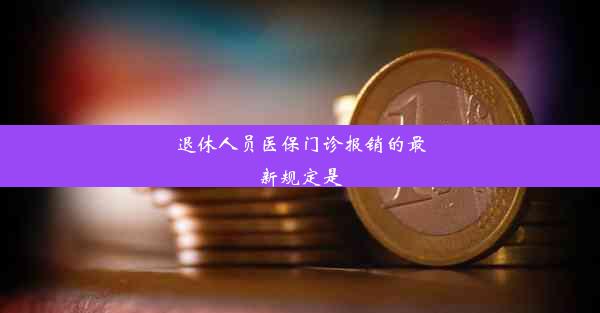 <b>退休人员医保门诊报销的最新规定是</b>