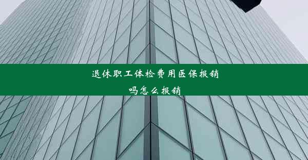 退休职工体检费用医保报销吗怎么报销