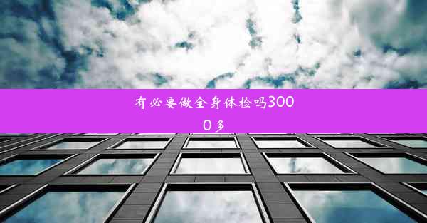 <b>有必要做全身体检吗3000多</b>