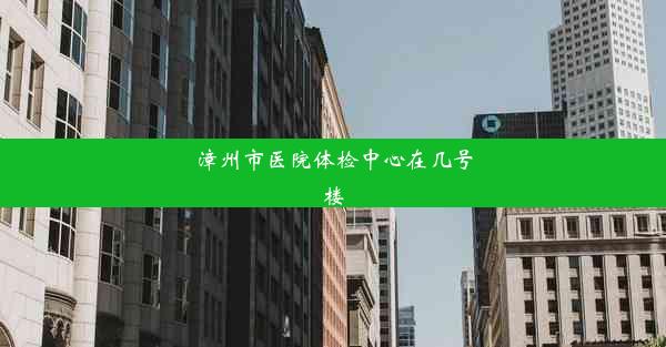 <b>漳州市医院体检中心在几号楼</b>