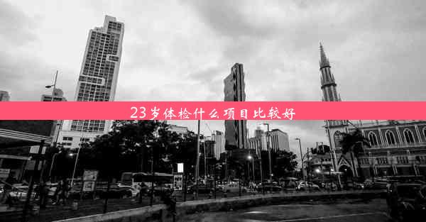 23岁体检什么项目比较好