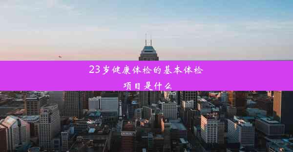 23岁健康体检的基本体检项目是什么