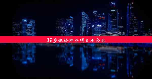 39岁体检哪些项目不合格