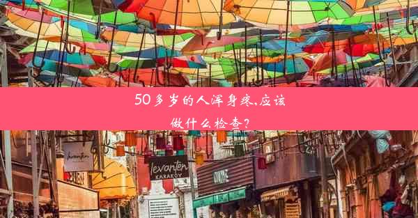 50多岁的人浑身疼,应该做什么检查？