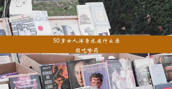 50岁女人浑身疼痛什么原因吃啥药