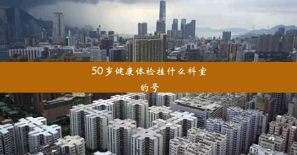 50岁健康体检挂什么科室的号