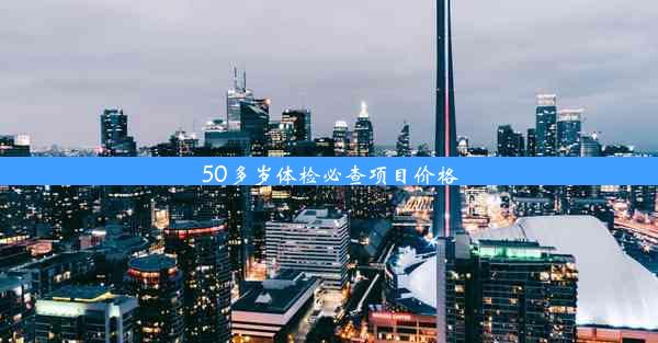 50多岁体检必查项目价格