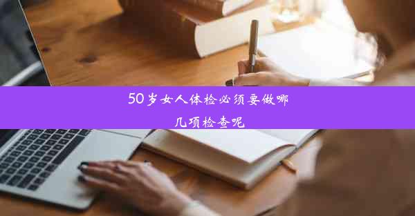 50岁女人体检必须要做哪几项检查呢