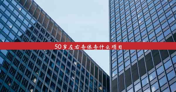 50岁左右查体查什么项目