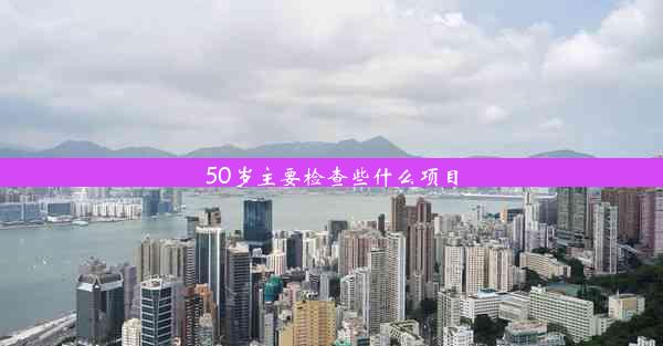 <b>50岁主要检查些什么项目</b>