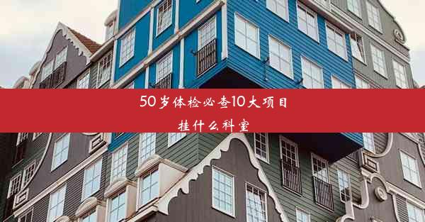 50岁体检必查10大项目挂什么科室