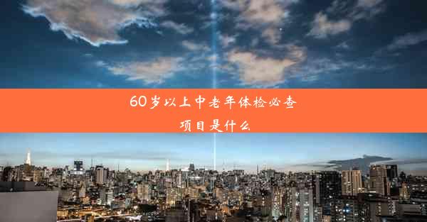 60岁以上中老年体检必查项目是什么